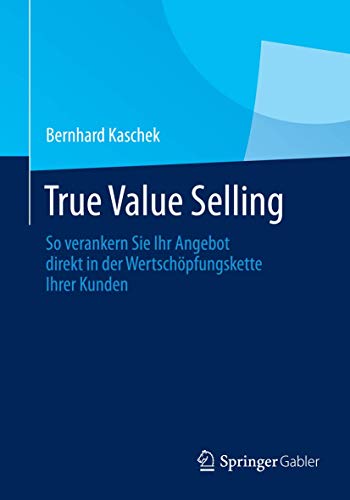 True Value Selling: So verankern Sie Ihr Angebot direkt in der Wertschöpfungskette Ihrer Kunden von Springer